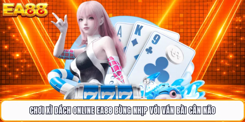 Chơi Xì Dách Online EA88 Bùng Nhịp Với Ván Bài Cân Não