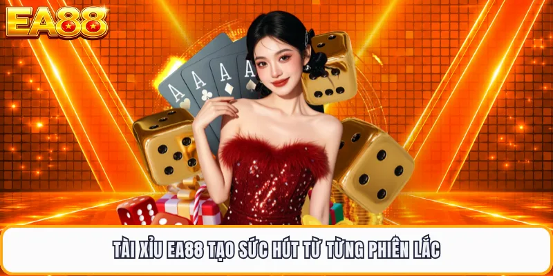 Tài xỉu EA88 tạo sức hút từ từng phiên lắc