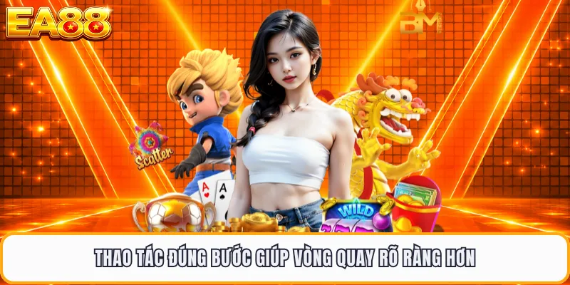Thao tác đúng bước giúp vòng quay rõ ràng hơn
