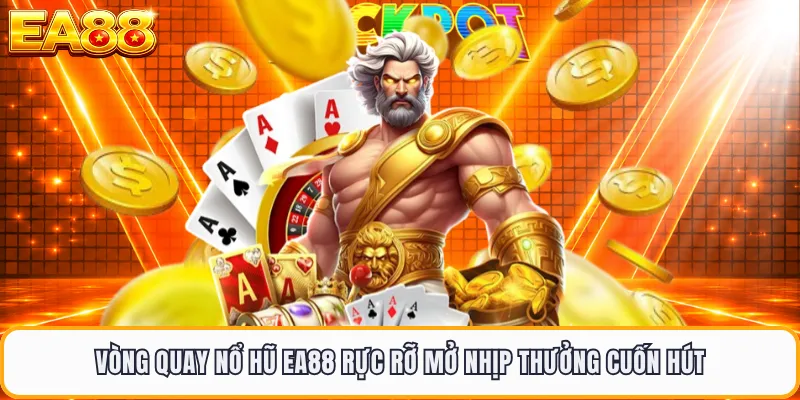 Vòng quay nổ hũ EA88 rực rỡ mở nhịp thưởng cuốn hút